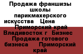 Продажа франшизы школы парикмахерского искусства › Цена ­ 300 000 - Приморский край, Владивосток г. Бизнес » Продажа готового бизнеса   . Приморский край